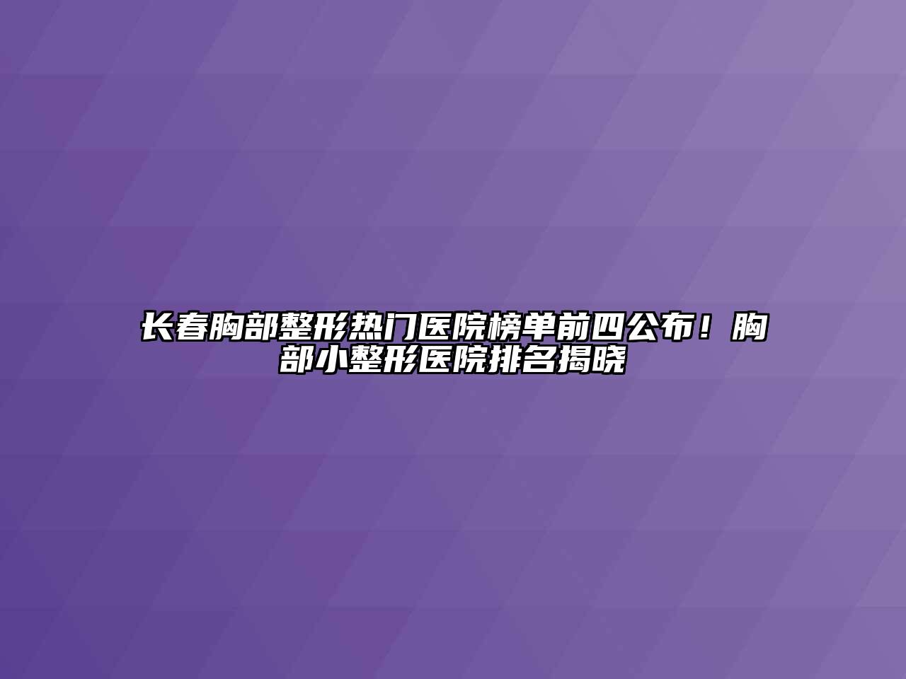 长春胸部整形热门医院榜单前四公布！胸部小整形医院排名揭晓