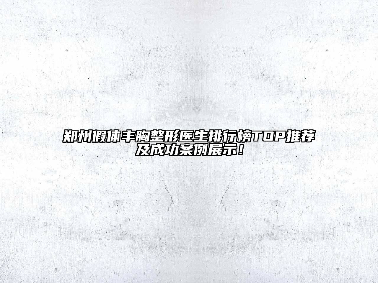 郑州假体丰胸整形医生排行榜TOP推荐及成功案例展示！