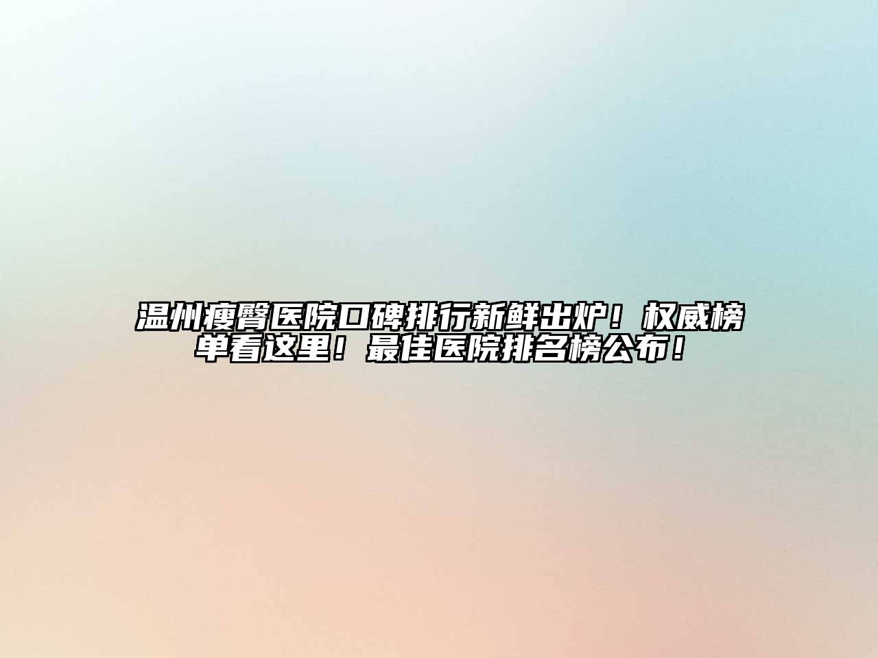 温州瘦臀医院口碑排行新鲜出炉！权威榜单看这里！最佳医院排名榜公布！