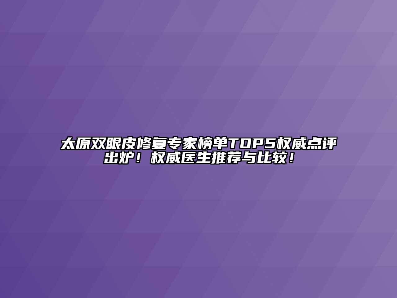太原双眼皮修复专家榜单TOP5权威点评出炉！权威医生推荐与比较！