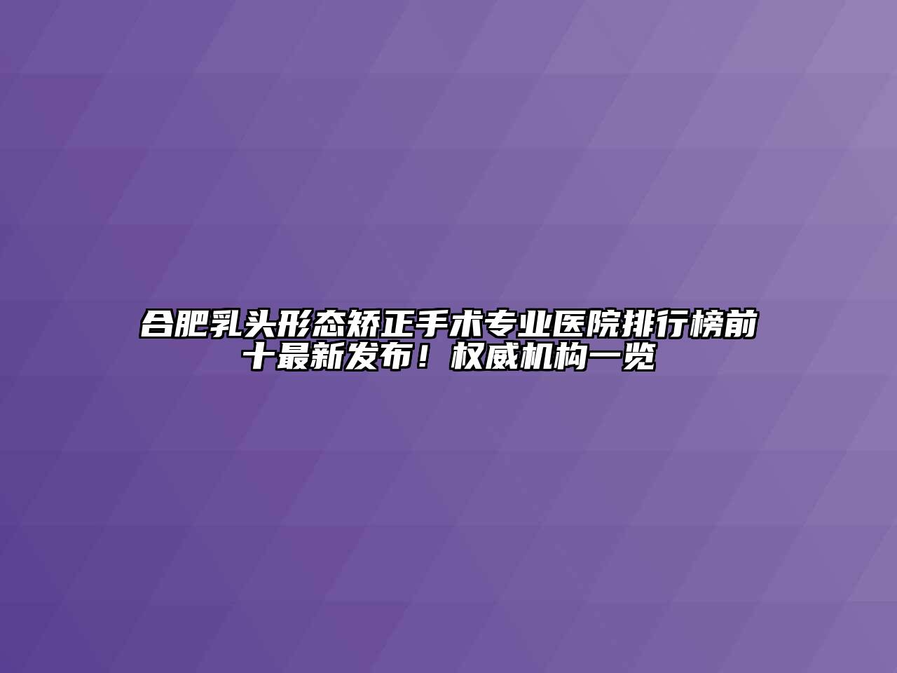 合肥乳头形态矫正手术专业医院排行榜前十最新发布！权威机构一览